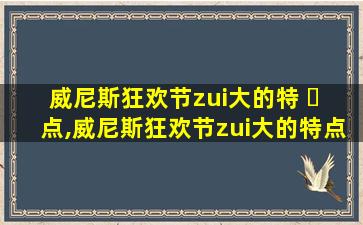 威尼斯狂欢节zui
大的特 ☘ 点,威尼斯狂欢节zui
大的特点是 🐧 什么